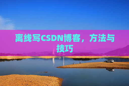 离线写CSDN博客,方法与技巧